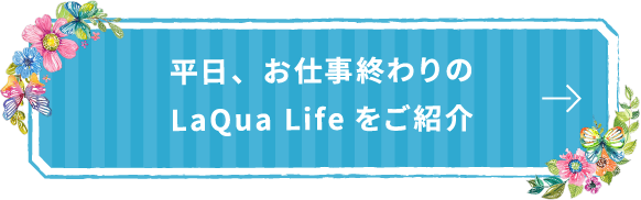 平日、お仕事終わりのLaQua Lifeをご紹介