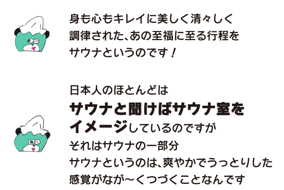 クマ「身も心もキレイに美しく　清々しく調律された、あの至福に至る行程をサウナというのです！」「日本人のほとんどはサウナと聞けばサウナ室をイメージしているのですがそれはサウナの一部分　サウナというのは、爽やかでうっとりした感覚がなが～くつづくことなんです」