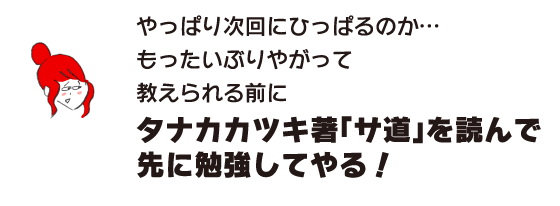 ラク子「やっぱり次回にひっぱるのか… もったいぶりやがって　教えられる前にタナカカツキ著「サ道」を読んで先に勉強してやる！」