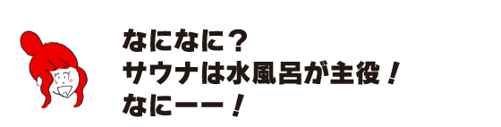 ラク子「なになに？ サウナは水風呂が主役！ なにーー！」