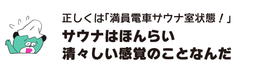 クマ「正しくは「満員電車サウナ室状態！」サウナはほんらい清々しい感覚のことなんだ」