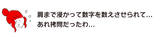 ラク子「肩まで浸かって数字を数えさせられて...あれ拷問だったわ...」