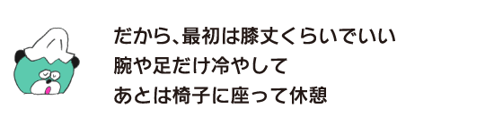 クマ「だから、最初は膝丈くらいでいい　腕や足だけ冷やして　あとは椅子に座って休憩」