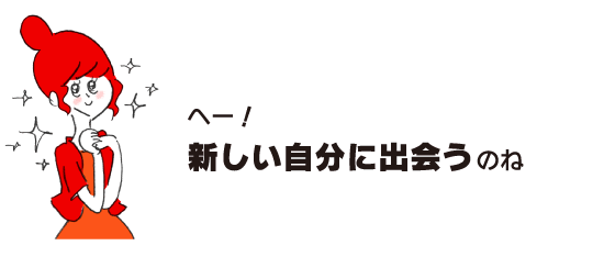 ラク子「へー！　新しい自分に出会うのね」