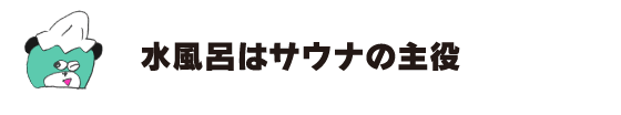 クマ「水風呂はサウナの主役」