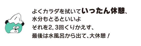 クマ「よくカラダを拭いていったん休憩、水分もとるといいよ　それを2，3回くりかえす、最後は水風呂から出て、大休憩！」