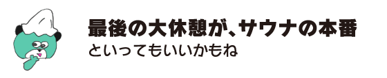 クマ「最後の大休憩が、サウナの本番といってもいいかもね」