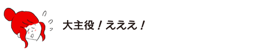 ラク子「大主役！ えええ！」