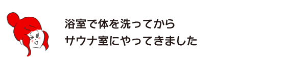 ラク子「浴室で体を洗ってからサウナ室にやってきました」