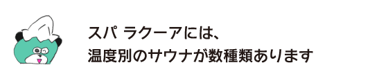 クマ「スパ ラクーアには、温度別のサウナが数種類あります」