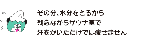 クマ「その分、水分をとるから残念ながらサウナ室で汗をかいただけでは痩せません」