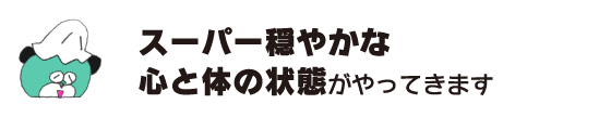 クマ「スーパー穏やかな心と体の状態がやってきます」