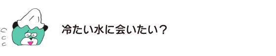 クマ「冷たい水に会いたい？」