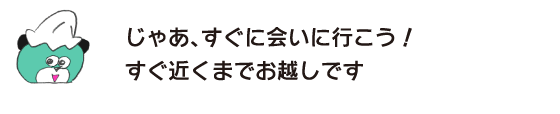 クマ「じゃあ、すぐに会いに行こう！ すぐ近くまでお越しです」