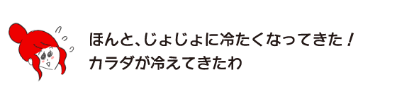 ラク子「ほんと、じょじょに冷たくなってきた！ カラダが冷えてきたわ」