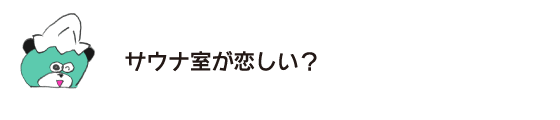 クマ「サウナ室が恋しい？」