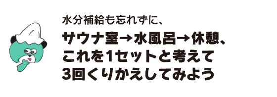 クマ「水分補給も忘れずに、サウナ室→水風呂→休憩、これを1セットと考えて3回くりかえしてみよう」