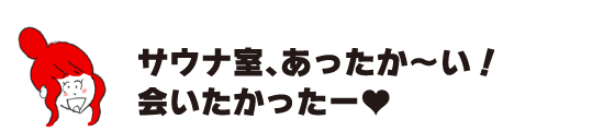 ラク子「サウナ室、あったか～い！ 会いたかったー」