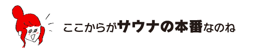 ラク子「ここからがサウナの本番なのね」