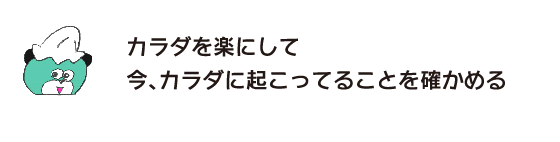 クマ「カラダを楽にして　今、カラダに起こってることを確かめる」