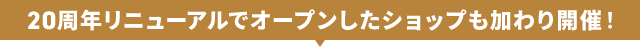 20周年リニューアルでオープンしたショップも加わり開催！