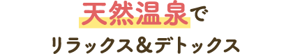 天然温泉でリラックス＆デトックス