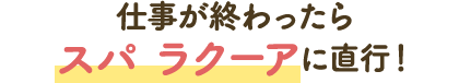 仕事が終わったらスパ ラクーアに直行！