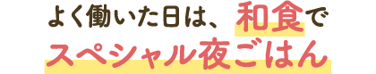 よく働いた日は、和食でスペシャル夜ごはん