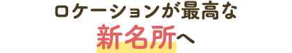 ロケーションが最高な新名所へ