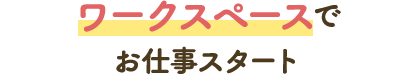 ワークスペースでお仕事スタート