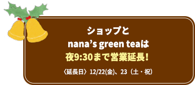 ショップとnana’s green teaは夜9:30まで営業延長!〈延長日〉12/22(金)、23(土・祝)